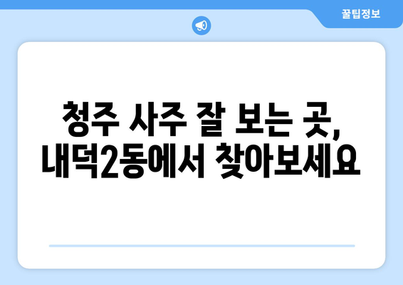 청주시 청원구 내덕2동 사주 명소 추천| 운세, 궁합, 택일 전문가 찾기 | 청주 사주, 운세, 궁합