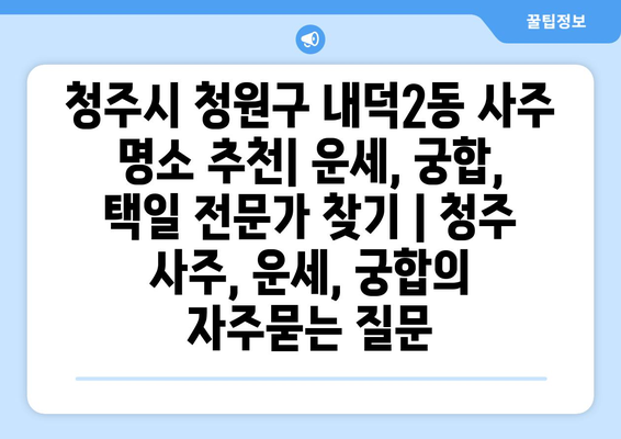 청주시 청원구 내덕2동 사주 명소 추천| 운세, 궁합, 택일 전문가 찾기 | 청주 사주, 운세, 궁합