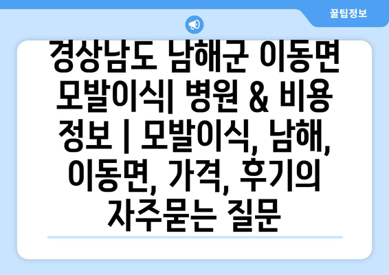 경상남도 남해군 이동면 모발이식| 병원 & 비용 정보 | 모발이식, 남해, 이동면, 가격, 후기