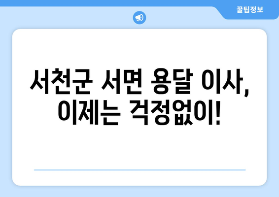 충청남도 서천군 서면 용달이사 전문 업체 추천 | 저렴하고 안전한 이사, 지금 바로 확인하세요!