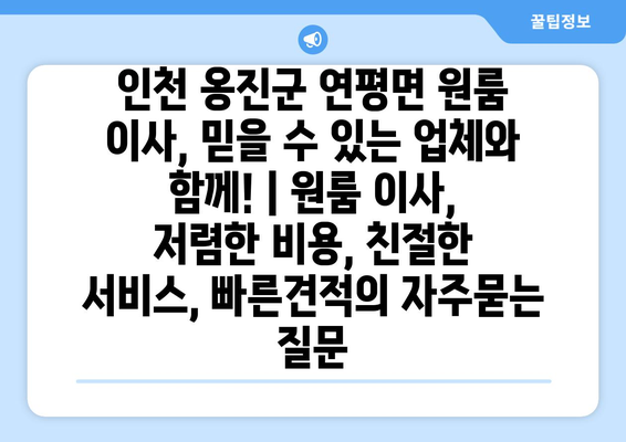 인천 옹진군 연평면 원룸 이사, 믿을 수 있는 업체와 함께! | 원룸 이사, 저렴한 비용, 친절한 서비스, 빠른견적