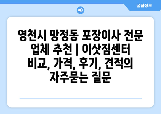 영천시 망정동 포장이사 전문 업체 추천 | 이삿짐센터 비교, 가격, 후기, 견적