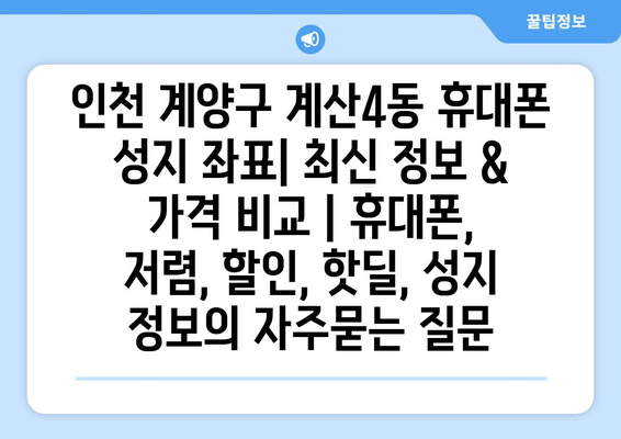 인천 계양구 계산4동 휴대폰 성지 좌표| 최신 정보 & 가격 비교 | 휴대폰, 저렴, 할인, 핫딜, 성지 정보