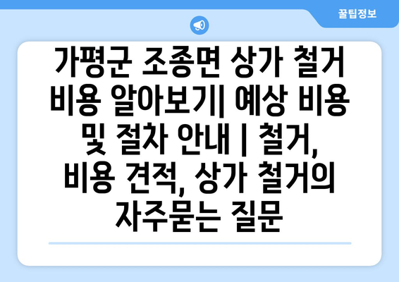 가평군 조종면 상가 철거 비용 알아보기| 예상 비용 및 절차 안내 | 철거, 비용 견적, 상가 철거