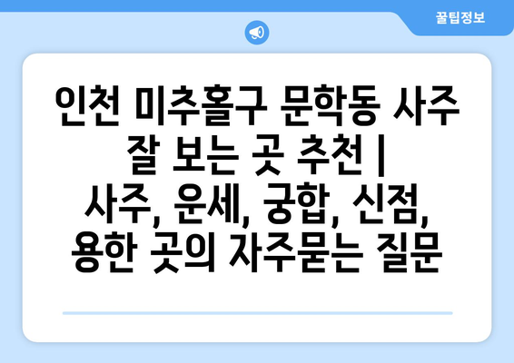 인천 미추홀구 문학동 사주 잘 보는 곳 추천 |  사주, 운세, 궁합, 신점, 용한 곳