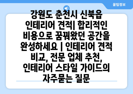 강원도 춘천시 신북읍 인테리어 견적| 합리적인 비용으로 꿈꿔왔던 공간을 완성하세요 | 인테리어 견적 비교, 전문 업체 추천, 인테리어 스타일 가이드