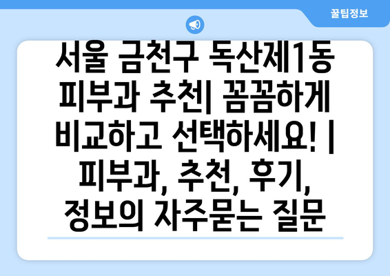 서울 금천구 독산제1동 피부과 추천| 꼼꼼하게 비교하고 선택하세요! | 피부과, 추천, 후기, 정보