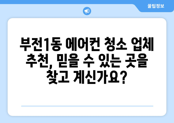 부산진구 부전1동 에어컨 청소 전문 업체 추천 | 부산 에어컨 청소, 부전동 에어컨 관리, 에어컨 세척 비용