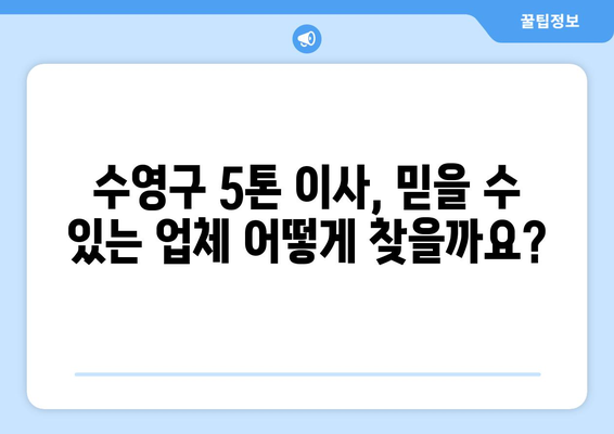 부산 수영구 5톤 이사, 믿을 수 있는 업체 찾기 | 수영동 이삿짐센터, 견적 비교, 이사 가이드