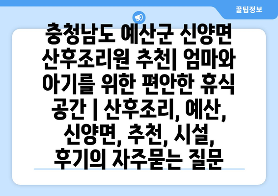 충청남도 예산군 신양면 산후조리원 추천| 엄마와 아기를 위한 편안한 휴식 공간 | 산후조리, 예산, 신양면, 추천, 시설, 후기