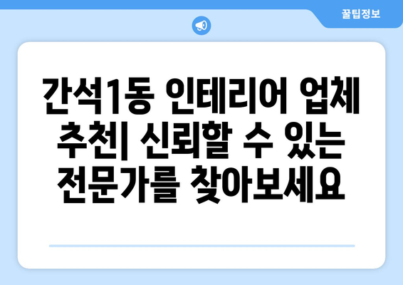 인천 남동구 간석1동 인테리어 견적 비교| 합리적인 가격으로 만족스러운 공간 만들기 | 인테리어 견적, 비용, 업체 추천, 리모델링