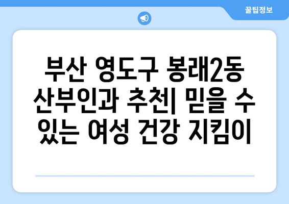 부산 영도구 봉래2동 산부인과 추천| 믿을 수 있는 여성 건강 지킴이 | 산부인과, 여성 건강, 진료, 추천