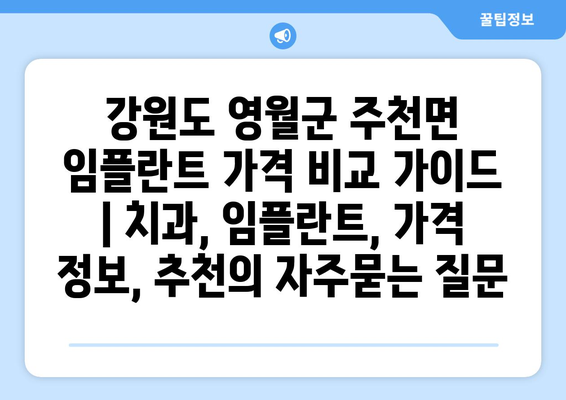 강원도 영월군 주천면 임플란트 가격 비교 가이드 | 치과, 임플란트, 가격 정보, 추천