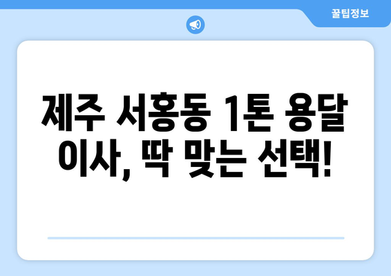 제주도 서귀포시 서홍동 1톤 용달이사| 가격 비교 & 업체 추천 | 이삿짐센터, 저렴한 용달, 견적 비교