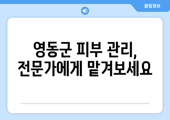 충청북도 영동군 양강면 피부과 추천| 꼼꼼하게 비교하고 선택하세요! | 영동군 피부과, 양강면 피부과, 피부과 추천, 피부 관리