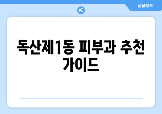 서울 금천구 독산제1동 피부과 추천| 꼼꼼하게 비교하고 선택하세요! | 피부과, 추천, 후기, 정보