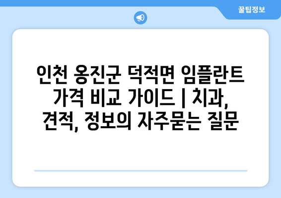 인천 옹진군 덕적면 임플란트 가격 비교 가이드 | 치과, 견적, 정보