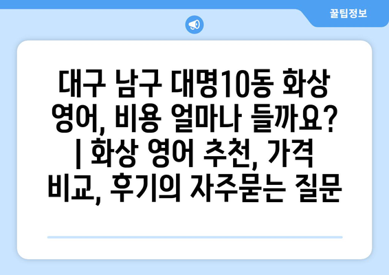 대구 남구 대명10동 화상 영어, 비용 얼마나 들까요? | 화상 영어 추천, 가격 비교, 후기