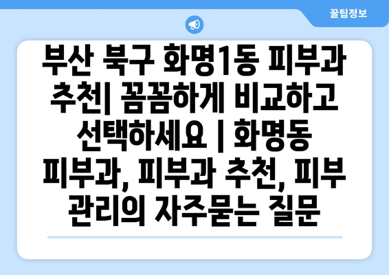 부산 북구 화명1동 피부과 추천| 꼼꼼하게 비교하고 선택하세요 | 화명동 피부과, 피부과 추천, 피부 관리