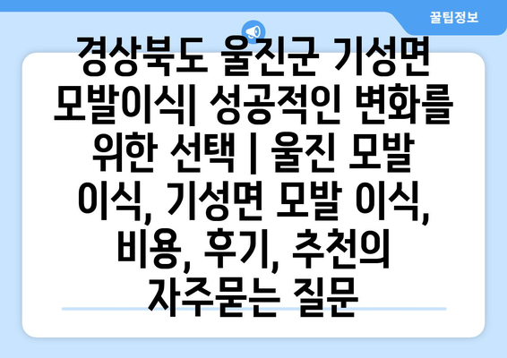 경상북도 울진군 기성면 모발이식| 성공적인 변화를 위한 선택 | 울진 모발 이식, 기성면 모발 이식, 비용, 후기, 추천