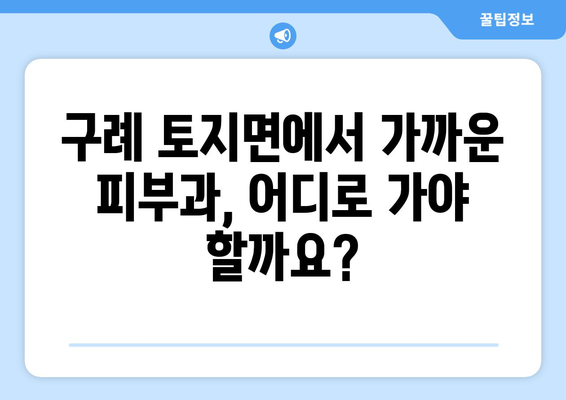 전라남도 구례군 토지면 피부과 추천| 믿을 수 있는 의료진과 편리한 접근성 | 피부과, 추천, 구례, 토지, 진료