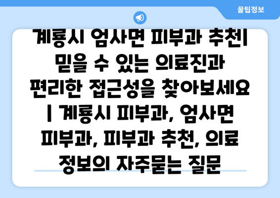 계룡시 엄사면 피부과 추천| 믿을 수 있는 의료진과 편리한 접근성을 찾아보세요 | 계룡시 피부과, 엄사면 피부과, 피부과 추천, 의료 정보