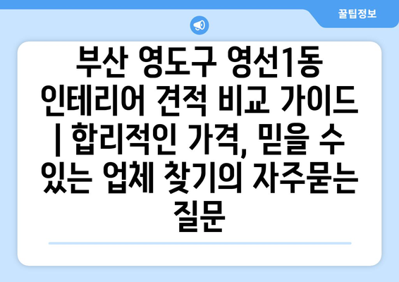 부산 영도구 영선1동 인테리어 견적 비교 가이드 | 합리적인 가격, 믿을 수 있는 업체 찾기