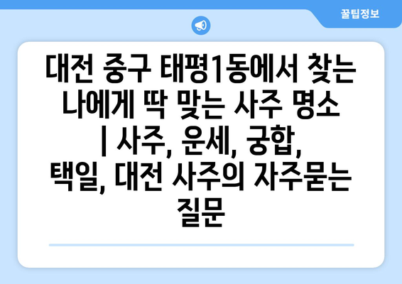 대전 중구 태평1동에서 찾는 나에게 딱 맞는 사주 명소 | 사주, 운세, 궁합, 택일, 대전 사주