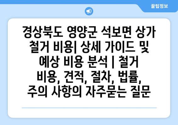 경상북도 영양군 석보면 상가 철거 비용| 상세 가이드 및 예상 비용 분석 | 철거 비용, 견적, 절차, 법률, 주의 사항