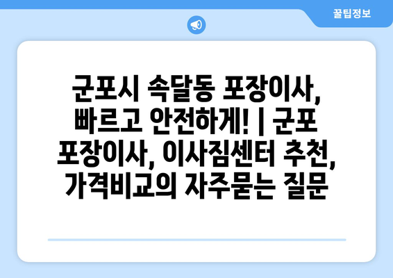 군포시 속달동 포장이사, 빠르고 안전하게! | 군포 포장이사, 이사짐센터 추천, 가격비교