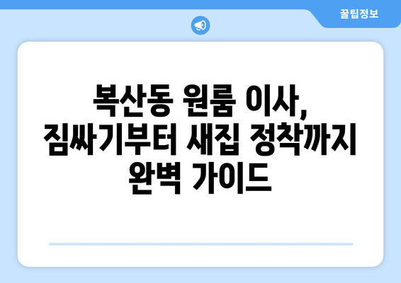 부산 동래구 복산동 원룸 이사, 짐싸기부터 새집 정착까지 완벽 가이드 | 원룸 이사 꿀팁, 비용 절약, 이삿짐센터 추천