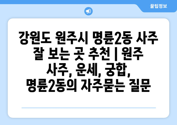 강원도 원주시 명륜2동 사주 잘 보는 곳 추천 | 원주 사주, 운세, 궁합,  명륜2동