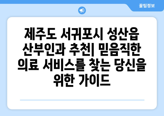 제주도 서귀포시 성산읍 산부인과 추천| 믿음직한 의료 서비스를 찾는 당신을 위한 가이드 | 산부인과, 여성 건강, 출산, 병원 정보