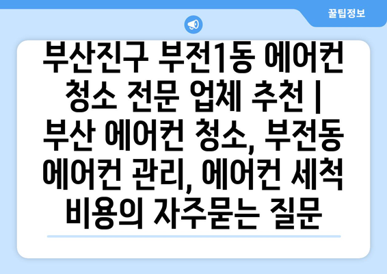 부산진구 부전1동 에어컨 청소 전문 업체 추천 | 부산 에어컨 청소, 부전동 에어컨 관리, 에어컨 세척 비용