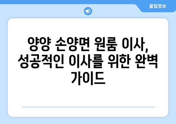 강원도 양양군 손양면 원룸 이사, 짐싸기부터 새 보금자리 정착까지 완벽 가이드 | 원룸 이사, 이삿짐센터, 비용, 꿀팁