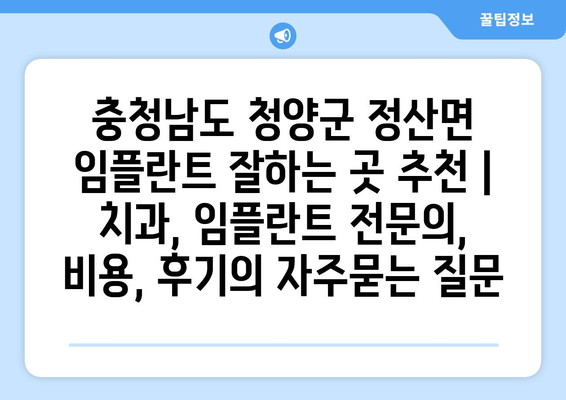 충청남도 청양군 정산면 임플란트 잘하는 곳 추천 | 치과, 임플란트 전문의, 비용, 후기