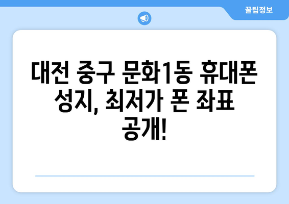 대전 중구 문화1동 휴대폰 성지 좌표| 최저가 폰 찾는 꿀팁 | 휴대폰, 성지, 좌표, 가격 비교, 할인 정보