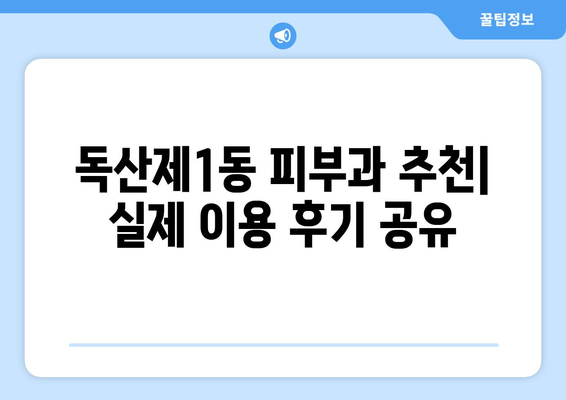 서울 금천구 독산제1동 피부과 추천| 꼼꼼하게 비교하고 선택하세요! | 피부과, 추천, 후기, 정보