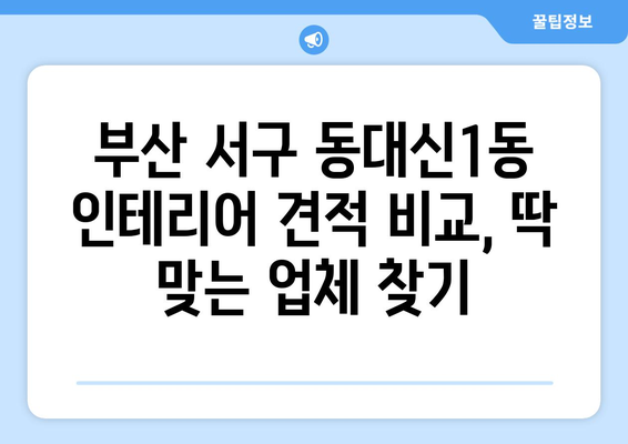 부산 서구 동대신1동 인테리어 견적 비교 가이드| 합리적인 가격, 믿을 수 있는 업체 찾기 | 인테리어 견적, 부산 인테리어, 동대신1동 인테리어