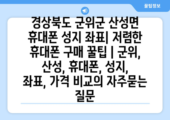 경상북도 군위군 산성면 휴대폰 성지 좌표| 저렴한 휴대폰 구매 꿀팁 | 군위, 산성, 휴대폰, 성지, 좌표, 가격 비교