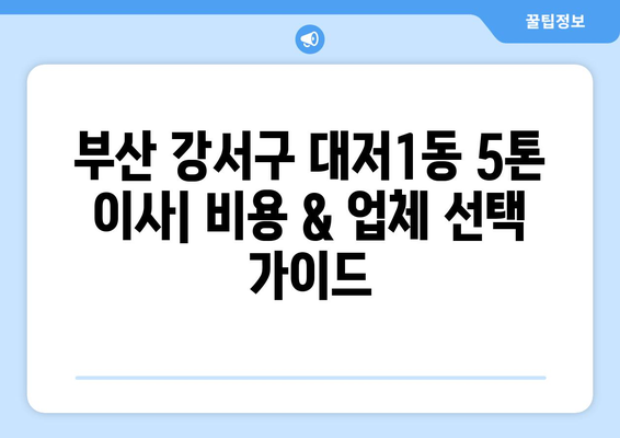 부산 강서구 대저1동 5톤 이사 비용 & 업체 추천 가이드 | 이삿짐센터, 견적 비교, 이사 준비 팁