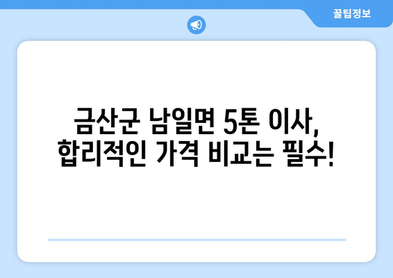 충청남도 금산군 남일면 5톤 이사 가격 비교 & 추천 업체 | 이삿짐센터, 견적, 이사 비용, 5톤 트럭