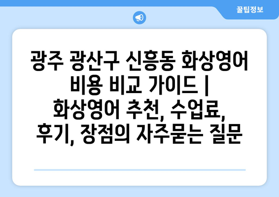 광주 광산구 신흥동 화상영어 비용 비교 가이드 | 화상영어 추천, 수업료, 후기, 장점