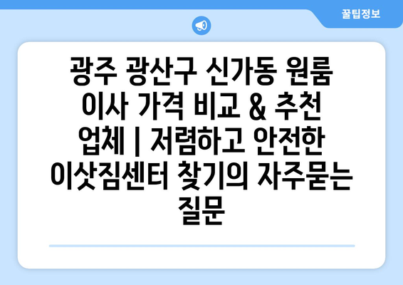 광주 광산구 신가동 원룸 이사 가격 비교 & 추천 업체 | 저렴하고 안전한 이삿짐센터 찾기