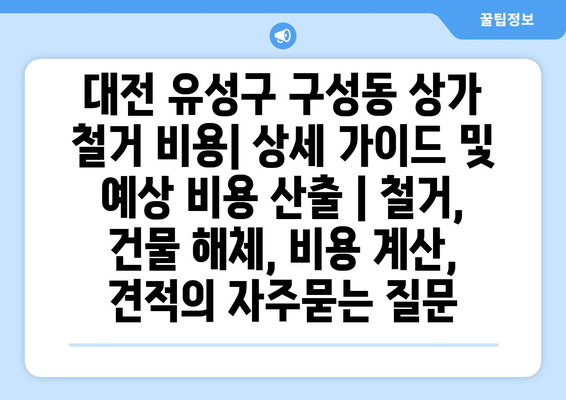 대전 유성구 구성동 상가 철거 비용| 상세 가이드 및 예상 비용 산출 | 철거, 건물 해체, 비용 계산, 견적