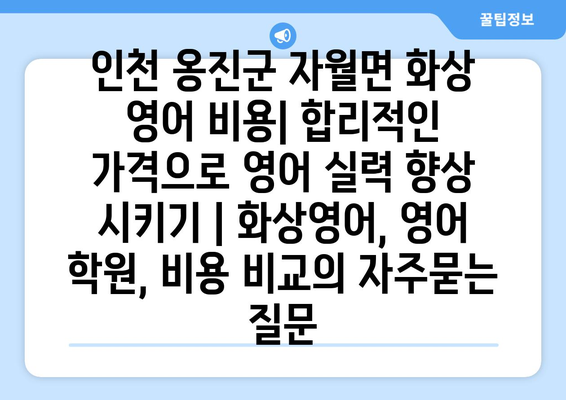 인천 옹진군 자월면 화상 영어 비용| 합리적인 가격으로 영어 실력 향상 시키기 | 화상영어, 영어 학원, 비용 비교