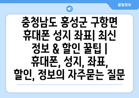 충청남도 홍성군 구항면 휴대폰 성지 좌표| 최신 정보 & 할인 꿀팁 | 휴대폰, 성지, 좌표, 할인, 정보