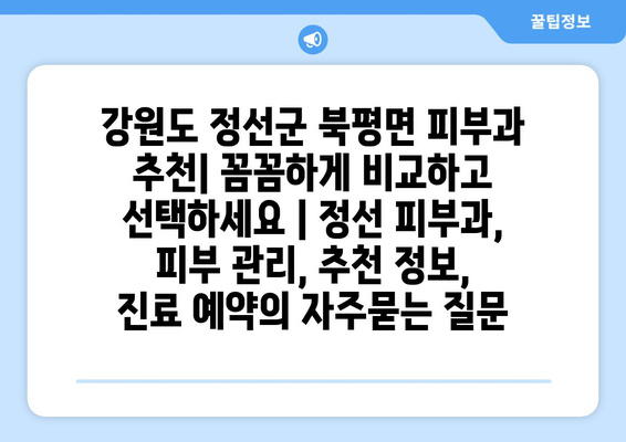 강원도 정선군 북평면 피부과 추천| 꼼꼼하게 비교하고 선택하세요 | 정선 피부과, 피부 관리, 추천 정보, 진료 예약