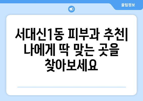 부산 서구 서대신1동 피부과 추천| 꼼꼼하게 비교 분석한 베스트 5 | 피부과, 추천, 서대신동, 부산