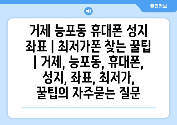 거제 능포동 휴대폰 성지 좌표 | 최저가폰 찾는 꿀팁 | 거제, 능포동, 휴대폰, 성지, 좌표, 최저가, 꿀팁